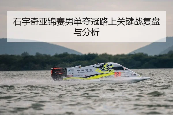 石宇奇亚锦赛男单夺冠路上关键战复盘与分析