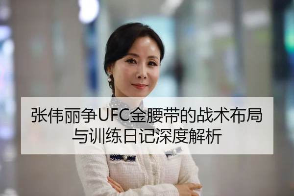 张伟丽争UFC金腰带的战术布局与训练日记深度解析